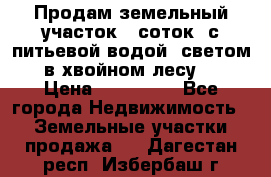 Продам земельный участок 6 соток, с питьевой водой, светом  в хвойном лесу . › Цена ­ 600 000 - Все города Недвижимость » Земельные участки продажа   . Дагестан респ.,Избербаш г.